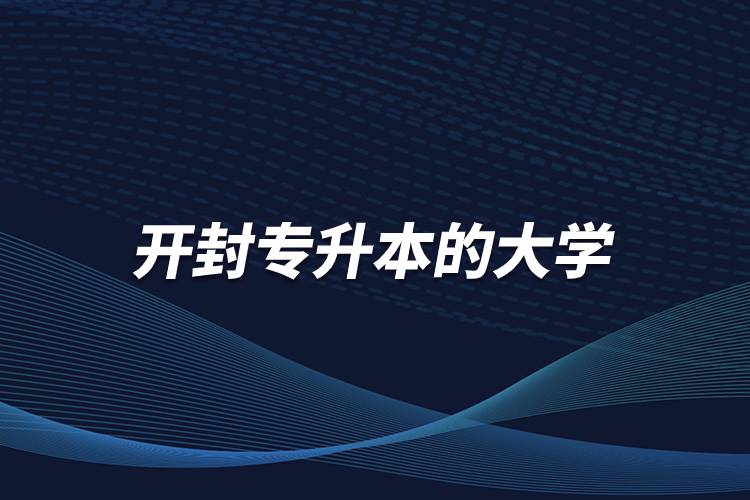 開(kāi)封專(zhuān)升本的大學(xué)有哪些學(xué)校
