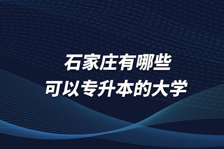 石家莊有哪些可以專升本的大學(xué)？