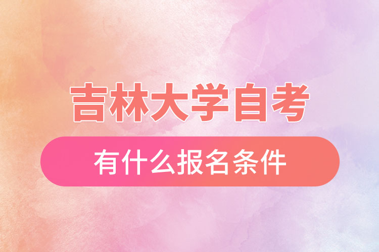 吉林大學自考有什么報名條件，什么時候報名？
