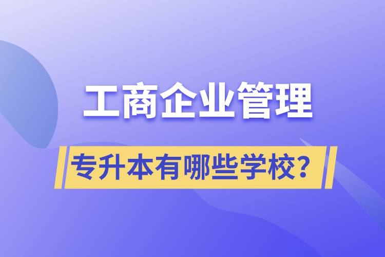 工商企業(yè)管理專升本有哪些學(xué)校？