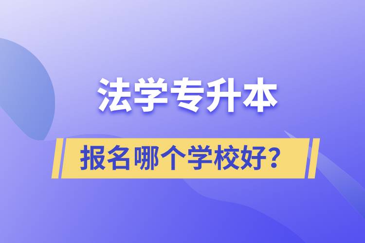 法學(xué)專(zhuān)升本學(xué)校有多少？報(bào)名哪個(gè)好？