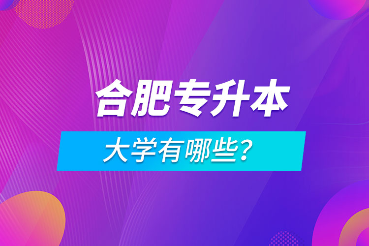 合肥專升本大學(xué)有哪些？