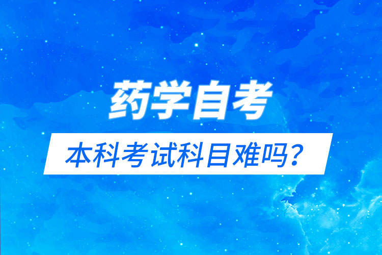 藥學(xué)自考本科考試科目難嗎？