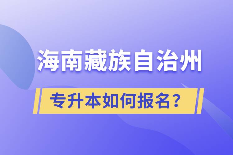 海南藏族自治州有專升本嗎？如何報(bào)名？