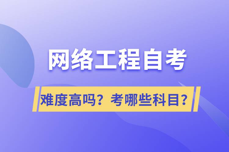 網(wǎng)絡(luò)工程自考難度高嗎？考哪些科目？