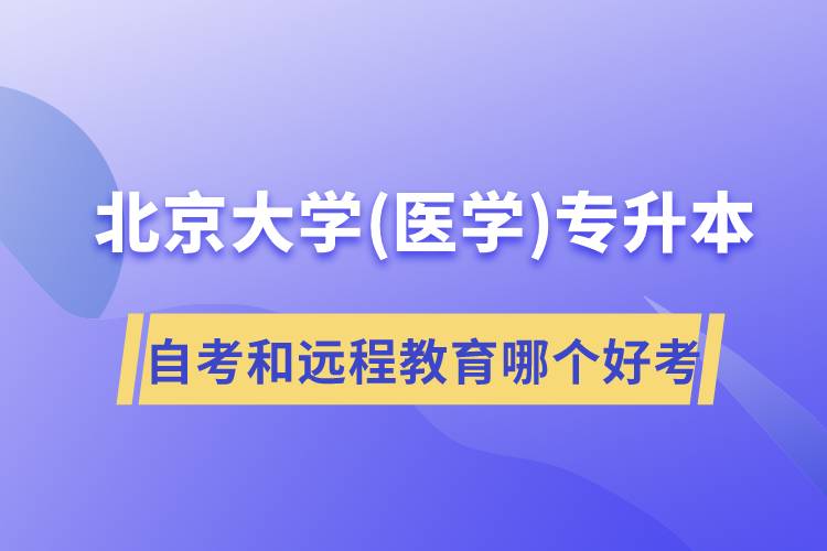 北京大學(xué)醫(yī)學(xué)專升本自考好考還是遠程教育容易考？
