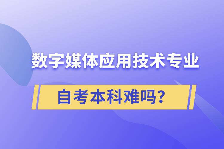 數(shù)字媒體應(yīng)用技術(shù)專業(yè)自考本科難嗎？