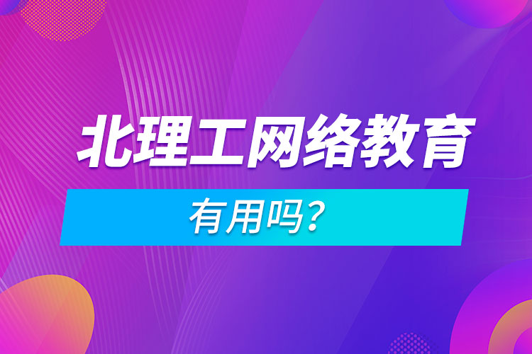北理工網(wǎng)絡(luò)教育有用嗎？