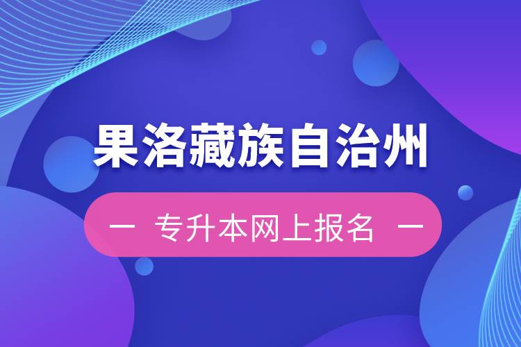 果洛藏族自治州專升本如何在網上報名？