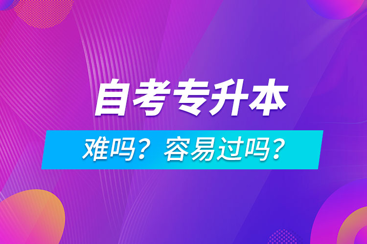 自考專升本難嗎？容易過嗎？