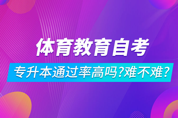 體育教育自考專升本通過率高嗎？難不難？