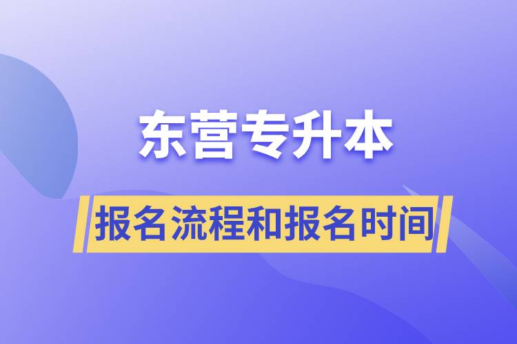 東營專升本報(bào)名流程是什么？報(bào)名時(shí)間是什么時(shí)候？