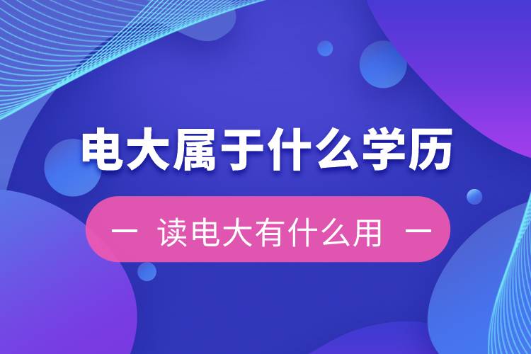 電大是屬于什么學(xué)歷？讀電大有什么用