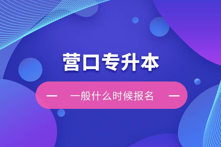 營口專升本一般什么時(shí)候報(bào)名？