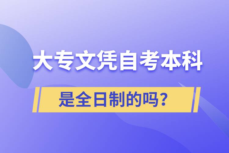 大專自考本科是全日制的嗎？