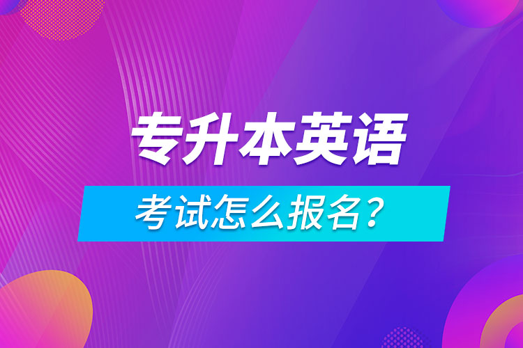 專升本英語考試怎么報(bào)名？
