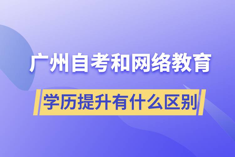 廣州自考和網(wǎng)絡(luò)教育學歷提升有什么區(qū)別？