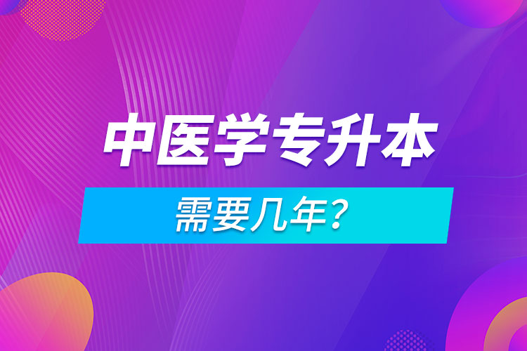 中醫(yī)學(xué)專升本需要幾年？