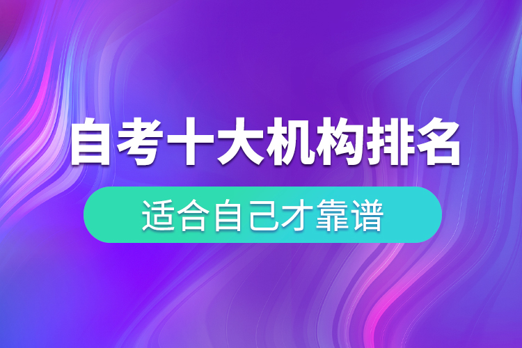 自考十大培訓(xùn)機(jī)構(gòu)排名，適合自己才靠譜
