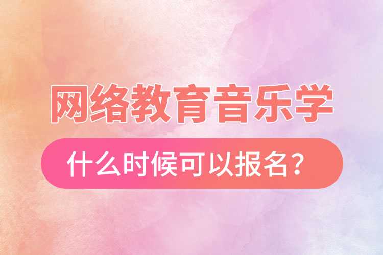 網(wǎng)絡(luò)教育音樂學(xué)什么時(shí)候可以報(bào)名？