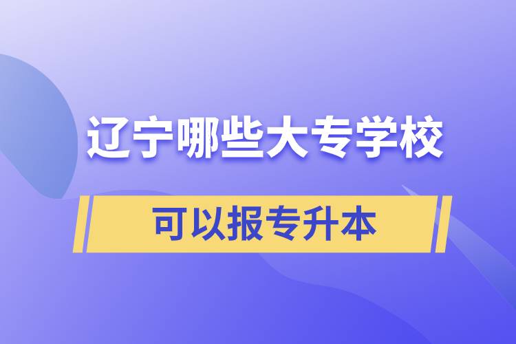 遼寧哪些大專學(xué)?？梢詧?bào)專升本