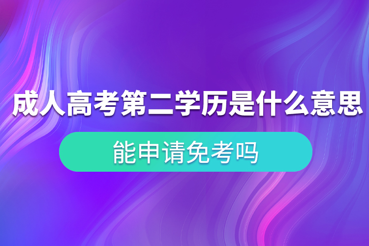 成人高考第二學(xué)歷是什么意思？能申請(qǐng)免考嗎？