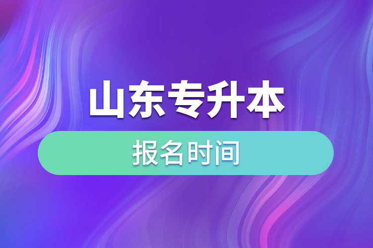 山東專升本啥時候報名？