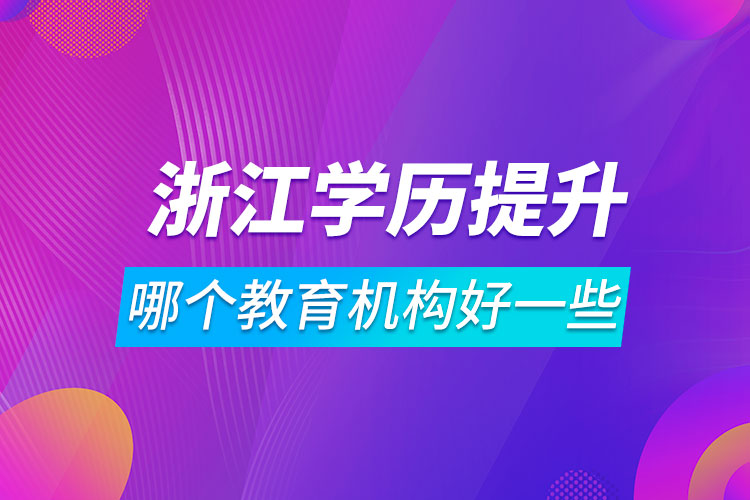 浙江學歷提升哪個教育機構好一些