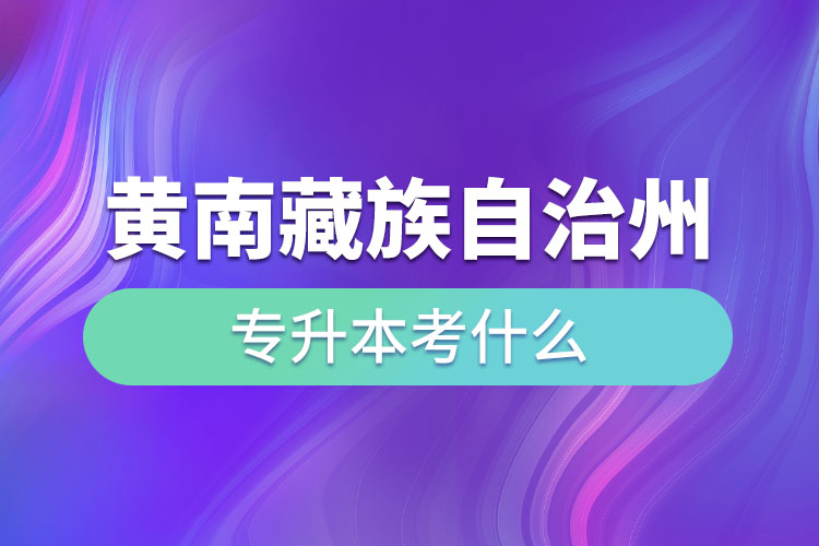 黃南藏族自治州專升本考什么？