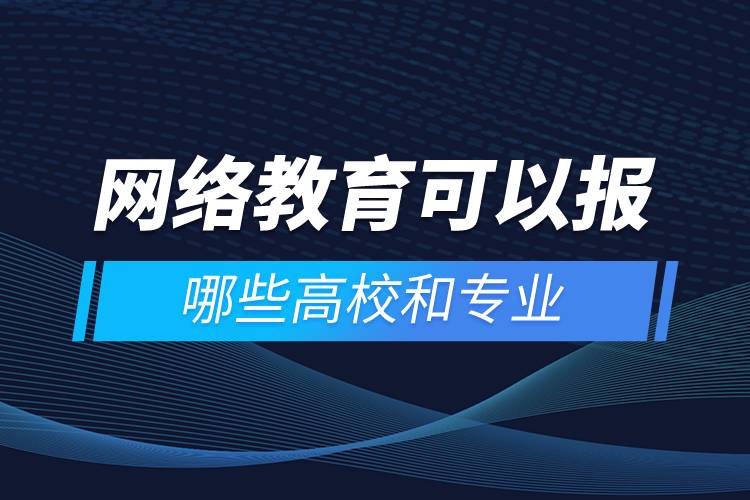 網(wǎng)絡教育可以報哪些高校和專業(yè)