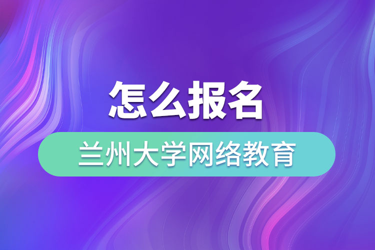 怎么報(bào)名蘭州大學(xué)網(wǎng)絡(luò)教育？