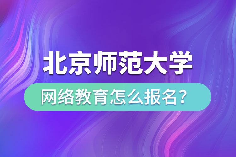 北京師范大學(xué)網(wǎng)絡(luò)教育怎么報(bào)名？