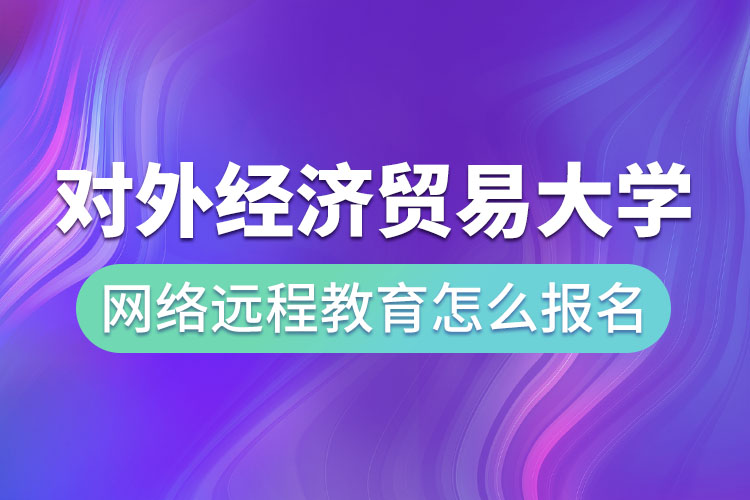 對(duì)外經(jīng)濟(jì)貿(mào)易大學(xué)網(wǎng)絡(luò)遠(yuǎn)程教育怎么報(bào)名？
