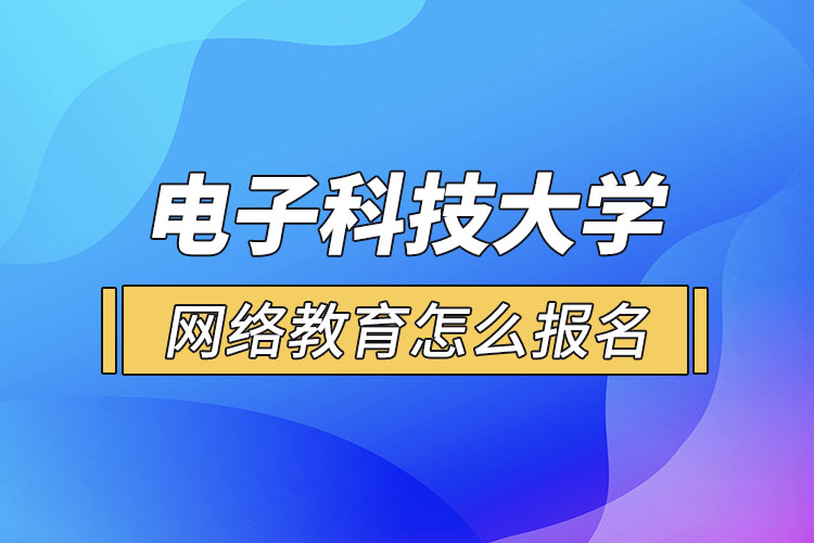 電子科技大學(xué)網(wǎng)絡(luò)教育怎么報(bào)名？