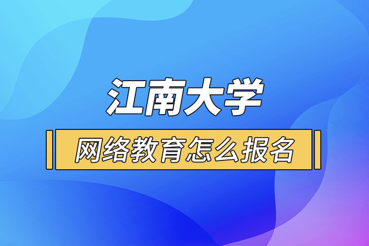 怎么報(bào)名江南大學(xué)網(wǎng)絡(luò)教育？