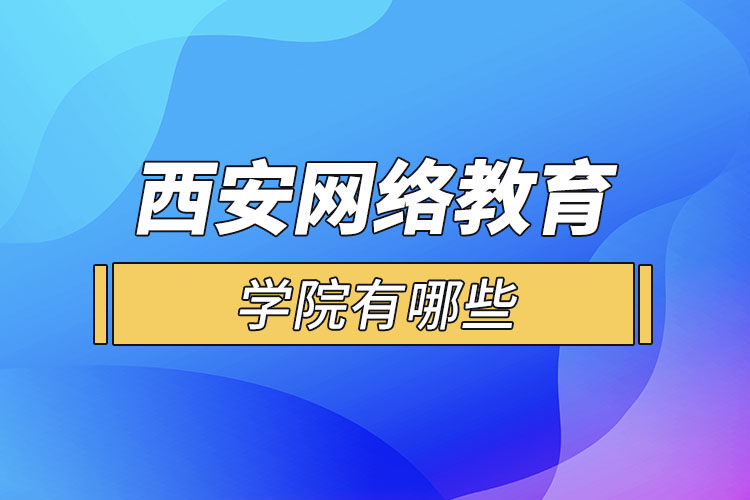 西安網(wǎng)絡(luò)教育學(xué)院有哪些？