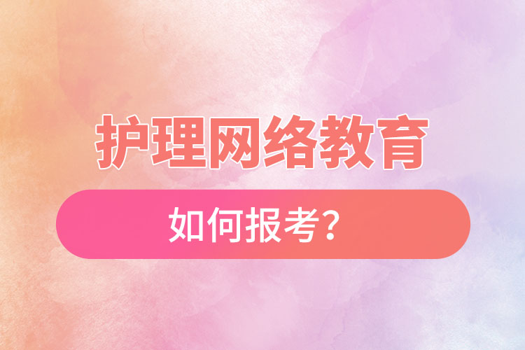 如何報(bào)考護(hù)理網(wǎng)絡(luò)教育？