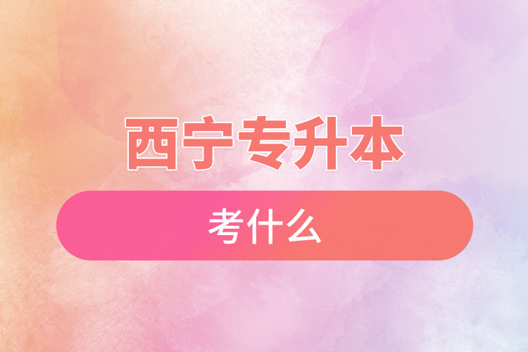 西寧專升本考試考什么？