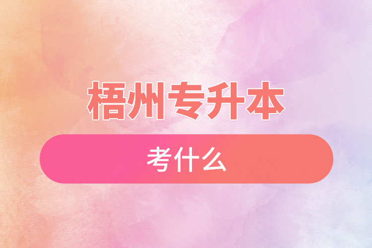 梧州專升本需要考什么？