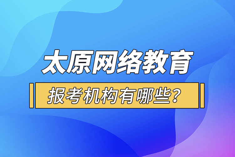 太原網(wǎng)絡(luò)教育報(bào)考機(jī)構(gòu)有哪些？