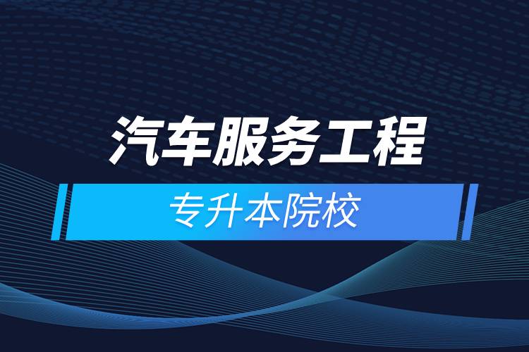 汽車(chē)服務(wù)工程專升本院校