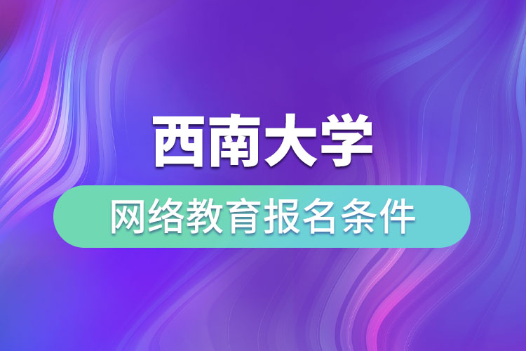 西南大學網(wǎng)絡教育報名條件
