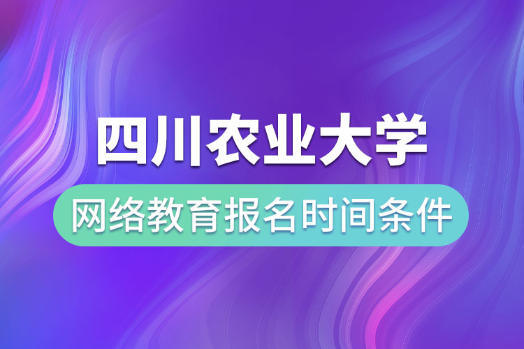 四川農(nóng)業(yè)大學網(wǎng)絡教育報名時間和條件？