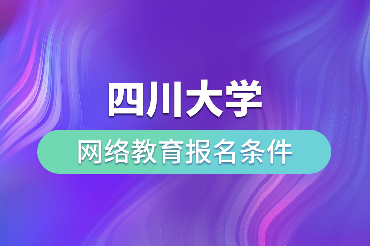四川大學(xué)網(wǎng)絡(luò)教育報(bào)名條件？