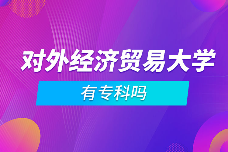 對(duì)外經(jīng)濟(jì)貿(mào)易大學(xué)有專科嗎
