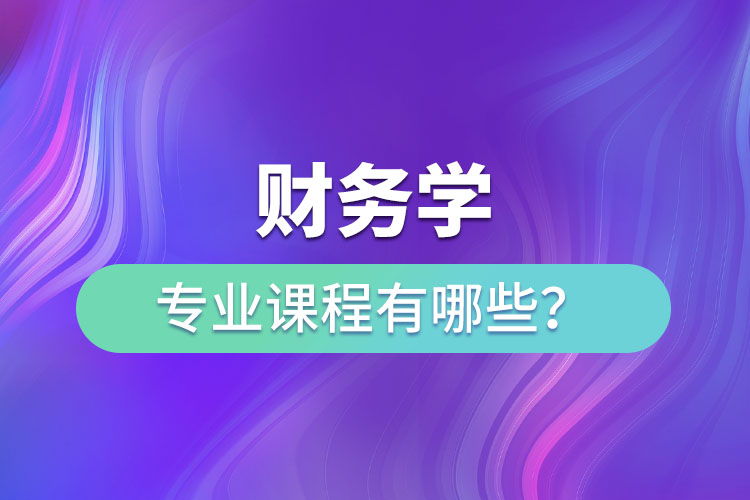 財(cái)務(wù)學(xué)專業(yè)課程有哪些？
