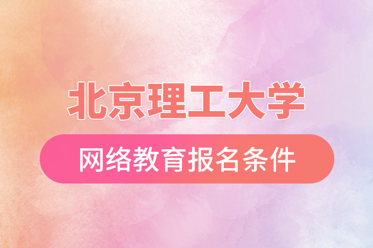 北京理工大學(xué)網(wǎng)絡(luò)教育報(bào)名需要什么條件？
