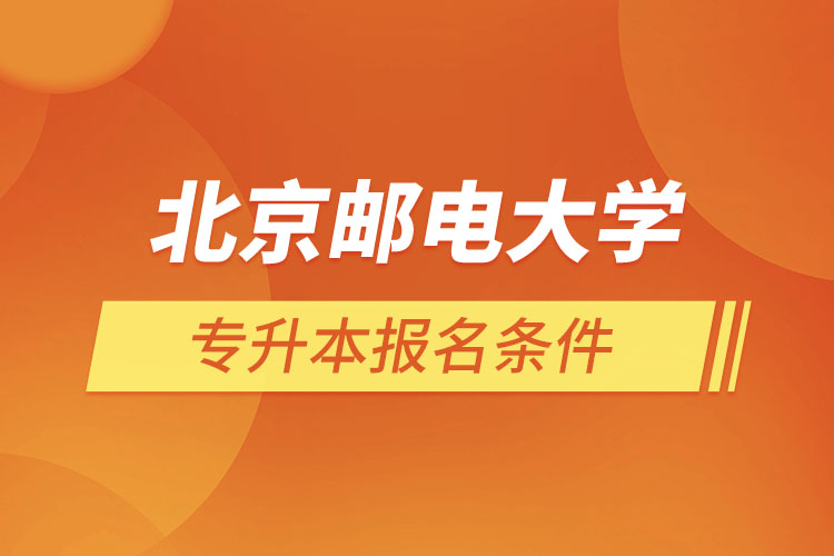 北京郵電大學網(wǎng)絡(luò)教育專升本報名條件？