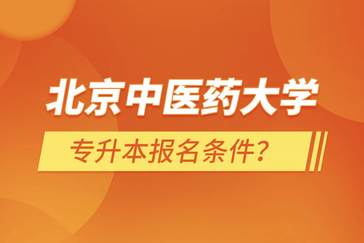 北京中醫(yī)藥大學(xué)專升本報(bào)名條件？