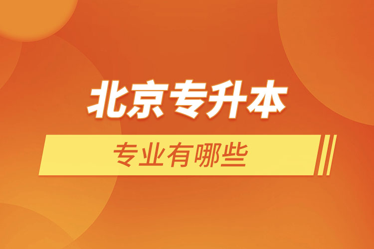 北京專升本專業(yè)有哪些？